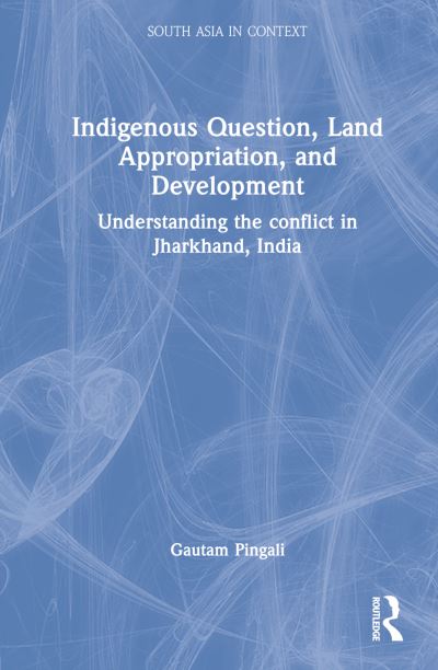 Cover for Gautam Pingali · Indigenous Question, Land Appropriation, and Development: Understanding the Conflict in Jharkhand, India - South Asia in Context (Hardcover Book) (2022)