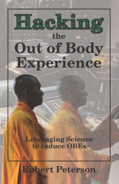 Hacking the Out of Body Experience - Robert Peterson - Books - Independently Published - 9781078221412 - July 30, 2019