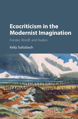 Cover for Sultzbach, Kelly Elizabeth (University of Wisconsin, La Crosse) · Ecocriticism in the Modernist Imagination: Forster, Woolf, and Auden (Hardcover Book) (2016)