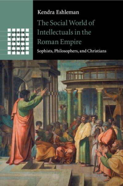 Cover for Eshleman, Kendra (Boston College, Massachusetts) · The Social World of Intellectuals in the Roman Empire: Sophists, Philosophers, and Christians - Greek Culture in the Roman World (Paperback Book) (2020)