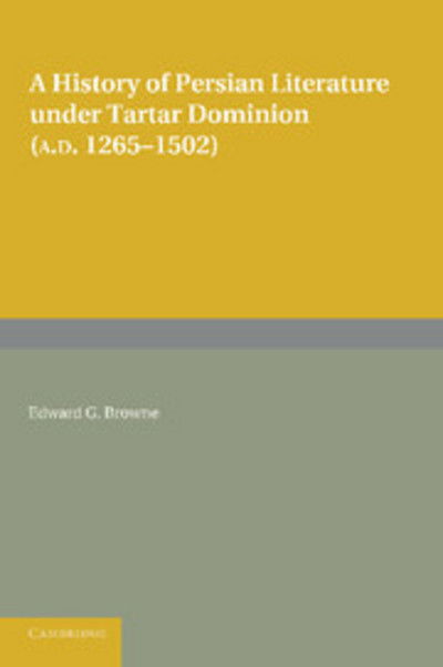 A History of Persian Literature under Tartar Dominion (AD 1265–1502) - Edward G. Browne - Kirjat - Cambridge University Press - 9781107682412 - torstai 17. lokakuuta 2013