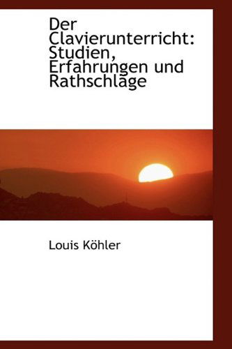 Cover for Louis Köhler · Der Clavierunterricht: Studien, Erfahrungen Und Rathschläge (Paperback Book) [German edition] (2009)