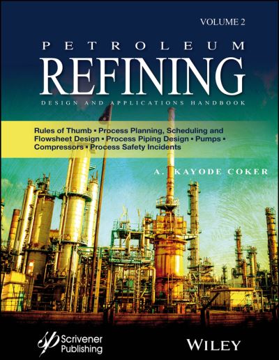 Cover for Coker, A. Kayode, PhD. (University of Wolverhampton, UK) · Petroleum Refining Design and Applications Handbook, Volume 2: Rules of Thumb, Process Planning, Scheduling, and Flowsheet Design, Process Piping Design, Pumps, Compressors, and Process Safety Incidents (Hardcover Book) [Volume 2 edition] (2021)