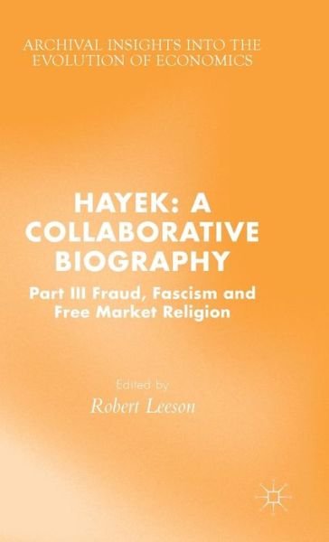Hayek: A Collaborative Biography: Part III, Fraud, Fascism and Free Market Religion - Archival Insights into the Evolution of Economics - Leeson, Robert, Dr - Livres - Palgrave Macmillan - 9781137452412 - 17 mars 2015