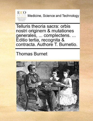 Telluris Theoria Sacra: Orbis Nostri Originem & Mutationes Generales, ... Complectens. ... Editio Tertia, Recognita & Contracta. Authore T. Burnetio. - Thomas Burnet - Books - Gale ECCO, Print Editions - 9781140690412 - May 27, 2010