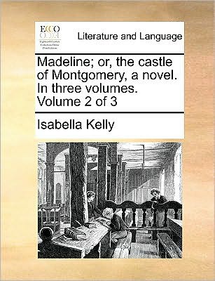Madeline; Or, the Castle of Montgomery, a Novel. in Three Volumes. Volume 2 of 3 - Isabella Kelly - Books - Gale Ecco, Print Editions - 9781170051412 - June 10, 2010