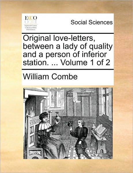 Original Love-letters, Between a Lady of Quality and a Person of Inferior Station. ... Volume 1 of 2 - William Combe - Books - Gale Ecco, Print Editions - 9781170147412 - June 9, 2010