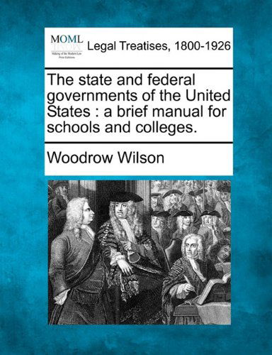 Cover for Woodrow Wilson · The State and Federal Governments of the United States: a Brief Manual for Schools and Colleges. (Paperback Book) (2010)