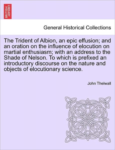 Cover for John Thelwall · The Trident of Albion, an Epic Effusion; and an Oration on the Influence of Elocution on Martial Enthusiasm; with an Address to the Shade of Nelson. to Wh (Paperback Book) (2011)