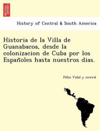 Cover for Fe Lix Vidal Y Cireral · Historia De La Villa De Guanabacoa, Desde La Colonizacion De Cuba Por Los Espan Oles Hasta Nuestros Dias. (Paperback Bog) (2012)