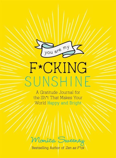 Cover for Monica Sweeney · You Are My F*cking Sunshine: A Gratitude Journal for the Sh*t That Makes Your World Happy and Bright - Zen as F*ck Journals (Paperback Book) (2020)