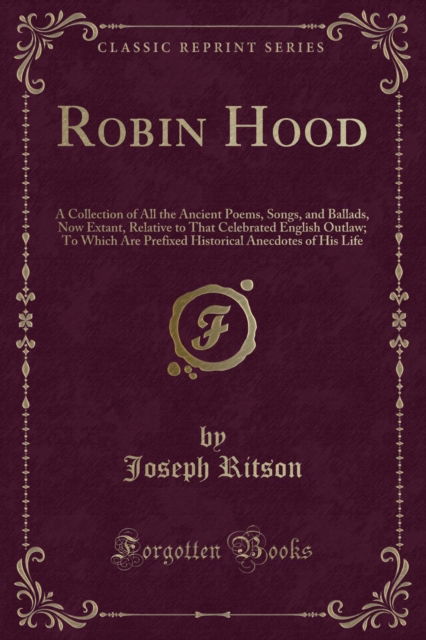 Cover for Joseph Ritson · Robin Hood : A Collection of All the Ancient Poems, Songs, and Ballads, Now Extant, Relative to That Celebrated English Outlaw; To Which Are Prefixed Historical Anecdotes of His Life (Classic Reprint) (Paperback Book) (2018)