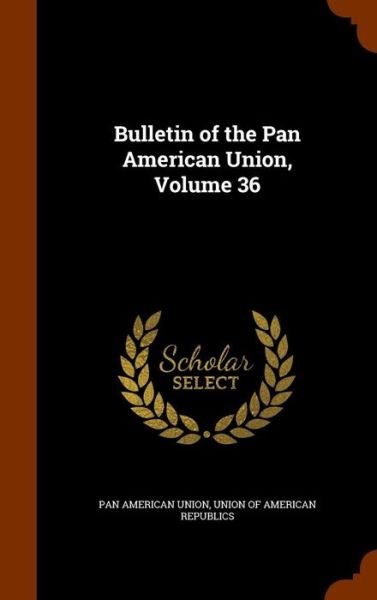 Cover for Pan American Union · Bulletin of the Pan American Union, Volume 36 (Hardcover Book) (2015)