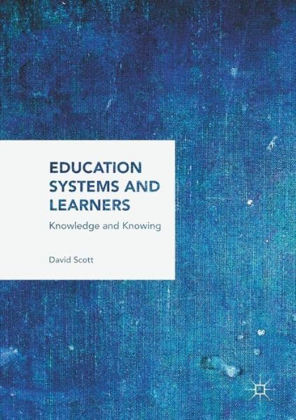 Cover for David Scott · Education Systems and Learners: Knowledge and Knowing (Paperback Book) [1st ed. 2017 edition] (2018)