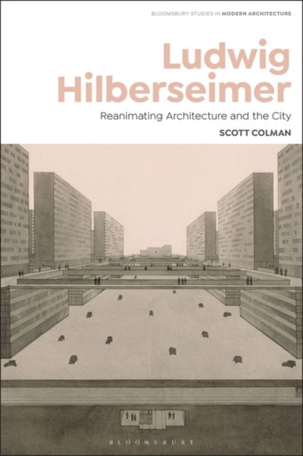 Cover for Colman, Scott (Rice School of Architecture, USA) · Ludwig Hilberseimer: Reanimating Architecture and the City - Bloomsbury Studies in Modern Architecture (Pocketbok) (2024)