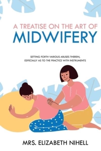 Cover for Mrs Elizabeth Nihell · A Treatise on the Art of Midwifery: Setting Forth Various Abuses Therein, Especially as to the Practice With Instruments (Paperback Book) (2021)