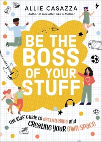 Cover for Allie Casazza · Be the Boss of Your Stuff: The Kids’ Guide to Decluttering and Creating Your Own Space (Hardcover Book) (2022)