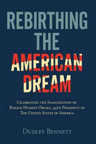 Cover for Dudley Bennett · Rebirthing the American Dream: Celebrating Inauguration of Barack Hussein Obama, 44th President of the United States of America (Paperback Bog) (2009)