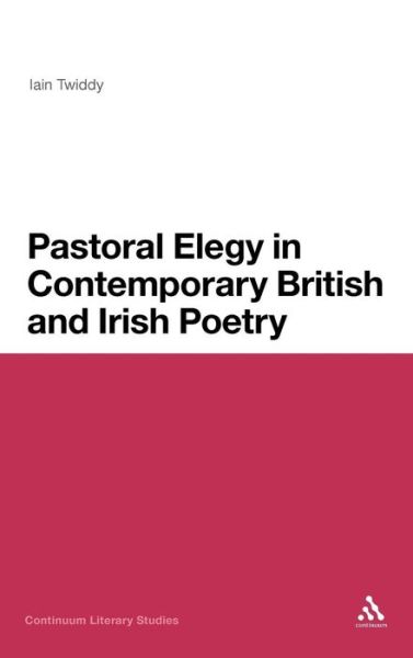 Cover for Iain Twiddy · Pastoral Elegy in Contemporary British and Irish Poetry - Continuum Literary Studies (Hardcover Book) (2012)