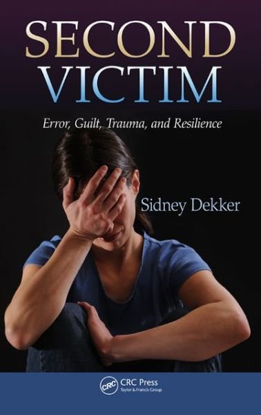 Cover for Sidney Dekker · Second Victim: Error, Guilt, Trauma, and Resilience (Paperback Book) (2013)