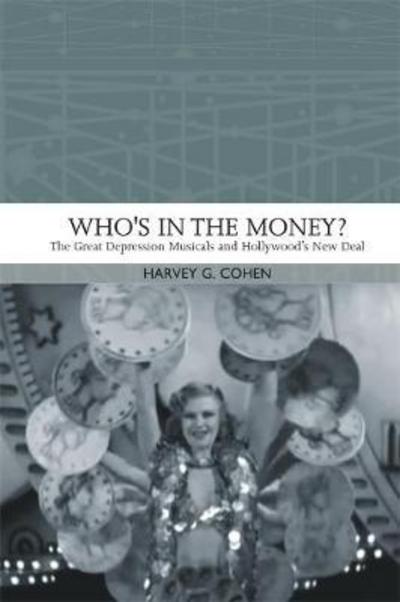Cover for Harvey G. Cohen · Who'S in the Money?: The Great Depression Musicals and Hollywood's New Deal - Traditions in American Cinema (Paperback Book) (2018)