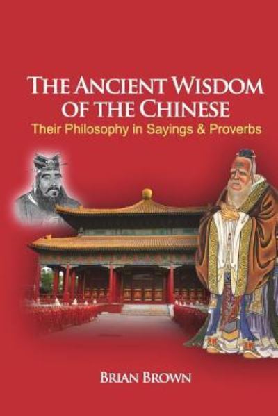 The Ancient Wisdom of the Chinese - Brian Brown - Books - Createspace Independent Publishing Platf - 9781479156412 - December 8, 2012