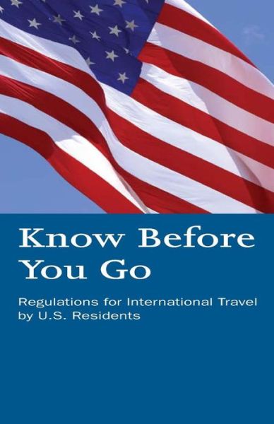 Cover for U S Department of Homeland Security · Know Before You Go: Regulations for International Travel by U.s. Residents (Paperback Book) (2014)