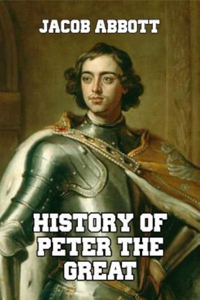 History of Peter the Great - Jacob Abbott - Books - Createspace Independent Publishing Platf - 9781502366412 - September 13, 2014