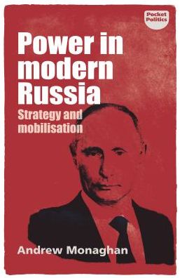 Power in Modern Russia: Strategy and Mobilisation - Pocket Politics - Andrew Monaghan - Kirjat - Manchester University Press - 9781526126412 - keskiviikko 20. syyskuuta 2017