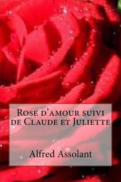 Rose d'amour suivi de Claude et Juliette - Alfred Assolant - Books - Createspace Independent Publishing Platf - 9781530312412 - March 1, 2016