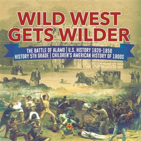 Cover for Baby Professor · Wild West Gets Wilder The Battle of Alamo U.S. History 1820-1850 History 5th Grade Children's American History of 1800s (Paperback Book) (2021)