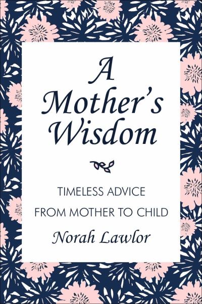 A Mother's Wisdom: Timeless Advice from Mother to Child - Norah Lawlor - Książki - Hatherleigh Press,U.S. - 9781578268412 - 22 października 2024