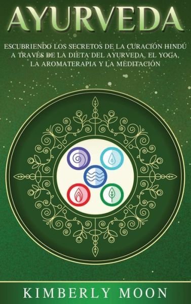 Ayurveda: Descubriendo los secretos de la curacion hindu a traves de la dieta del Ayurveda, el yoga, la aromaterapia y la meditacion - Kimberly Moon - Książki - Bravex Publications - 9781647485412 - 1 marca 2020
