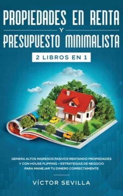 Cover for Victor Sevilla · Propiedades en renta y presupuesto minimalista 2 libros en 1: Genera altos ingresos pasivos rentando propiedades y con house flipping + Estrategias de negocio para manejar tu dinero correctamente (Hardcover Book) (2020)