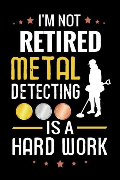 Cover for Metal Detecting Log Books · I'm not Retired Metal Detecting is a Hard Work (Paperback Book) (2019)