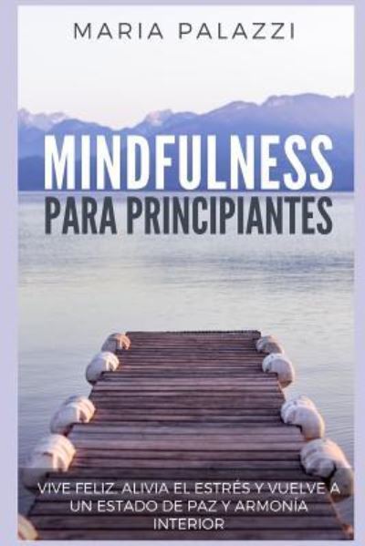 Cover for Maria Palazzi · Mindfulness Para Principiantes - Vive Feliz, Alivia El Estr (Paperback Book) (2018)