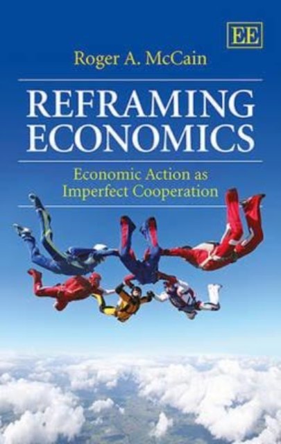 Cover for Roger A. McCain · Reframing Economics: Economic Action as Imperfect Cooperation (Hardcover Book) (2014)