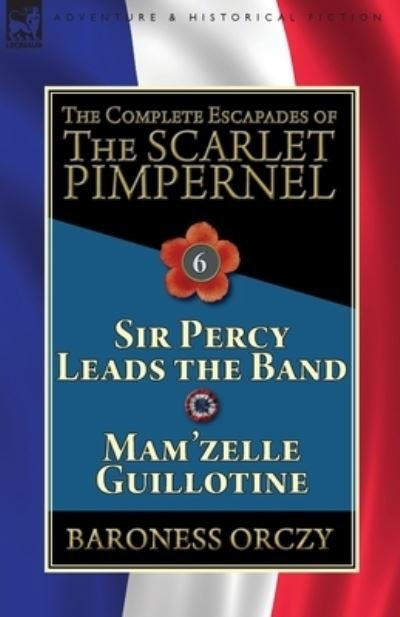 Cover for Baroness Orczy · The Complete Escapades of the Scarlet Pimpernel: Volume 6-Sir Percy Leads the Band &amp; Mam'zelle Guillotine (Paperback Book) (2019)