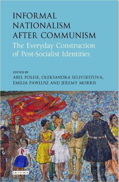 Cover for Jeremy Morris · Informal Nationalism After Communism: The Everyday Construction of Post-Socialist Identities (Inbunden Bok) (2018)