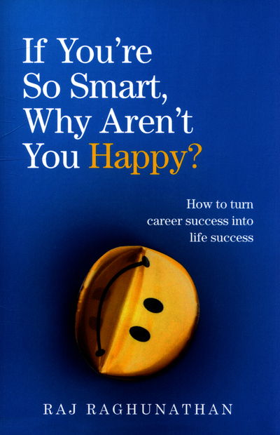 Cover for Raj Raghunathan · If You’re So Smart, Why Aren’t You Happy?: How to turn career success into life success (Paperback Book) (2016)