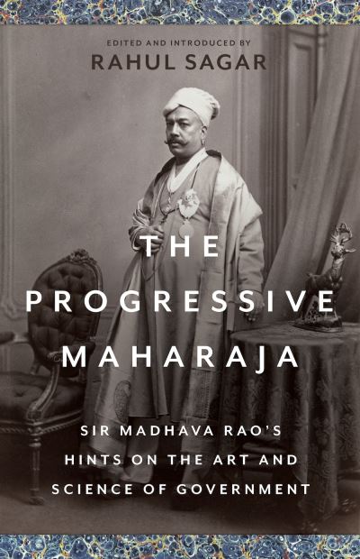 Cover for Rahul Sagar · The Progressive Maharaja: Sir Madhava Rao's Hints on the Art and Science of Government (Hardcover Book) (2022)