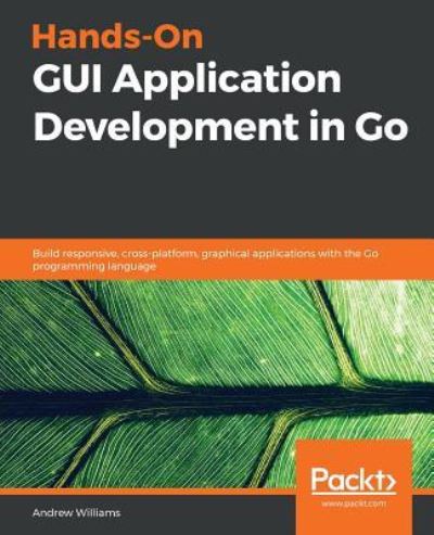 Cover for Andrew Williams · Hands-On GUI Application Development in Go: Build responsive, cross-platform, graphical applications with the Go programming language (Paperback Book) (2019)