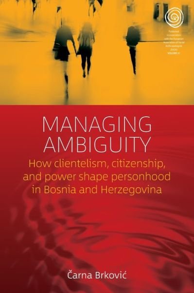 Cover for Carna Brkovic · Managing Ambiguity: How Clientelism, Citizenship, and Power Shape Personhood in Bosnia and Herzegovina - EASA Series (Paperback Bog) (2020)