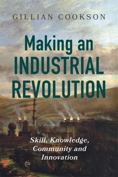 Cover for Gillian Cookson · Making an Industrial Revolution: Skill, Knowledge, Community and Innovation (Paperback Book) (2025)