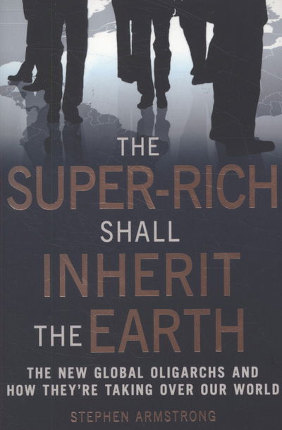 Cover for Stephen Armstrong · The Super-Rich Shall Inherit the Earth: The New Global Oligarachs and How They're Taking Over our World (Paperback Book) (2010)