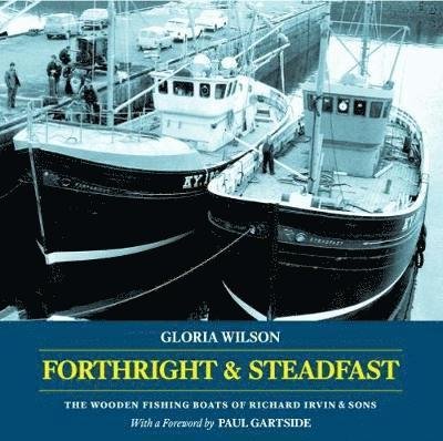 Cover for Gloria Wilson · Forthright &amp; Steadfast: The Wooden Fishing Boats of Richard Irvin &amp; Sons (Pocketbok) (2017)