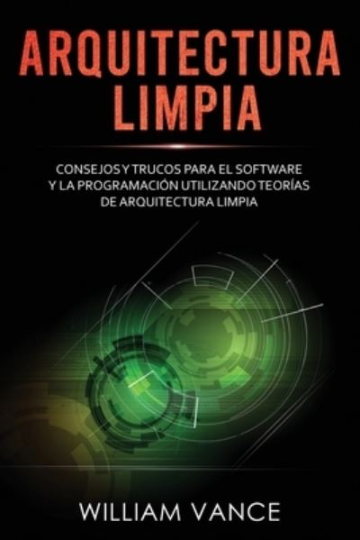 Cover for Vance William Vance · Arquitectura limpia: Consejos y trucos para el software y la programacion utilizando teorias de arquitectura limpia (Paperback Book) (2020)