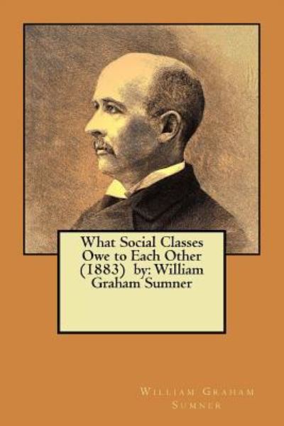 What Social Classes Owe to Each Other (1883) by - William Graham Sumner - Książki - Createspace Independent Publishing Platf - 9781975852412 - 28 sierpnia 2017