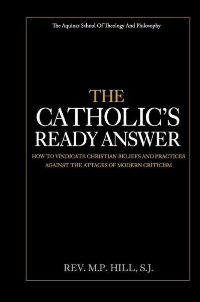 The Catholic's Ready Answer - M P Hill S J - Books - Createspace Independent Publishing Platf - 9781976082412 - September 5, 2017