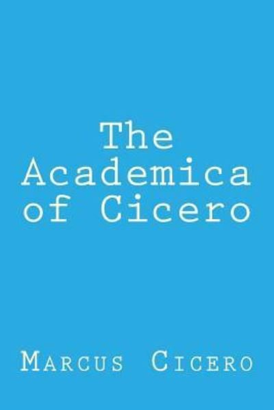 The Academica of Cicero - Marcus Tullius Cicero - Books - Createspace Independent Publishing Platf - 9781976459412 - September 16, 2017